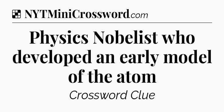 Solution: Physics Nobelist who developed an early model of the atom - NYT Crossword