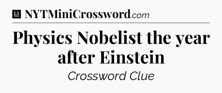 Physics Nobelist the year after Einstein - LA Times Crossword