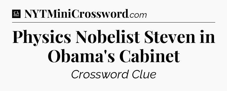 Physics Nobelist Steven in Obama's Cabinet - LA Times Crossword