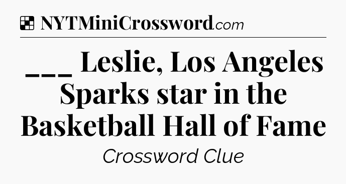 Solution: ___ Leslie, Los Angeles Sparks star in the Basketball Hall of Fame - NYT Crossword