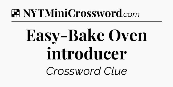 Solution: Easy-Bake Oven introducer - NYT Crossword