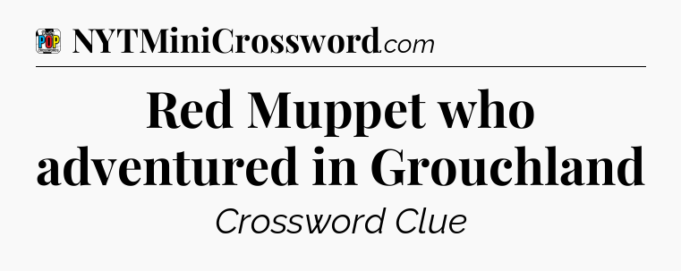 Red Muppet who adventured in Grouchland Crossword Clue