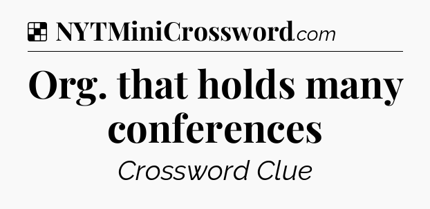 Solution: Org. that holds many conferences - NYT Crossword
