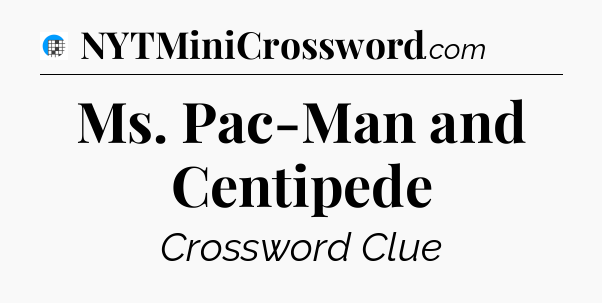 Ms. Pac-Man and Centipede Crossword Clue