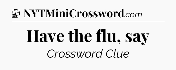 Have the flu, say - Daily Themed Classic Crossword
