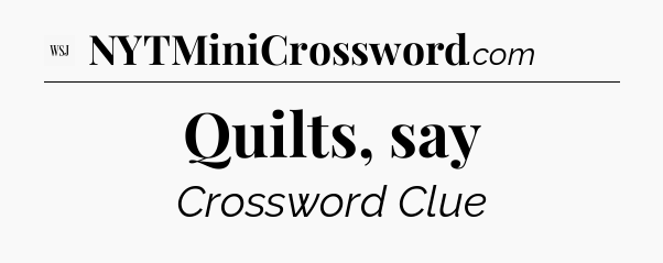 Quilts, say - WSJ Crossword