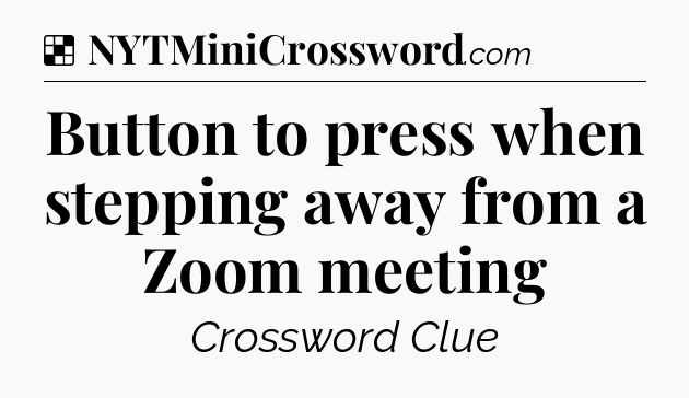 Solution: Button to press when stepping away from a Zoom meeting - NYT Crossword