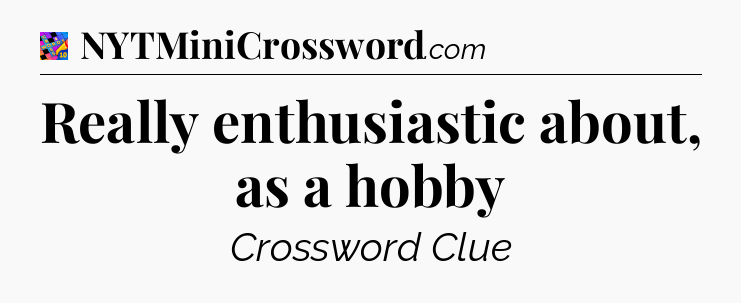 Really enthusiastic about, as a hobby Crossword Clue