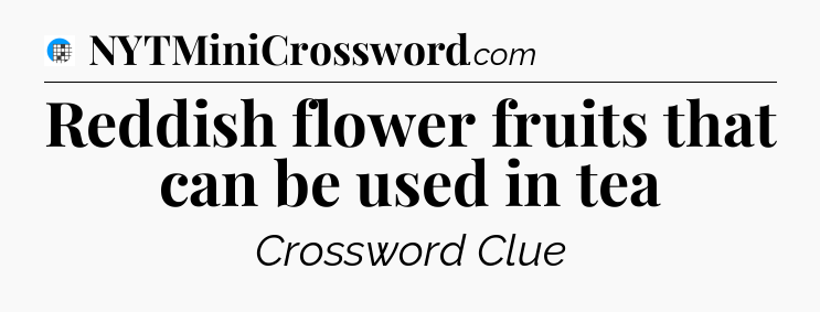 Reddish flower fruits that can be used in tea Crossword Clue