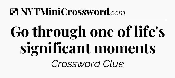 Solution: Go through one of life's significant moments  - NYT Crossword