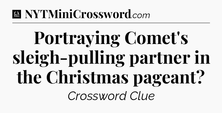 Portraying Comet's sleigh-pulling partner in the Christmas pageant - LA Times Crossword