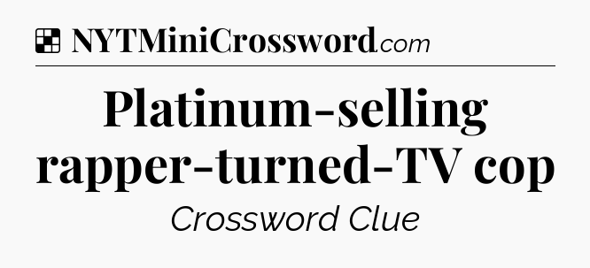 Solution: Platinum-selling rapper-turned-TV cop - NYT Crossword