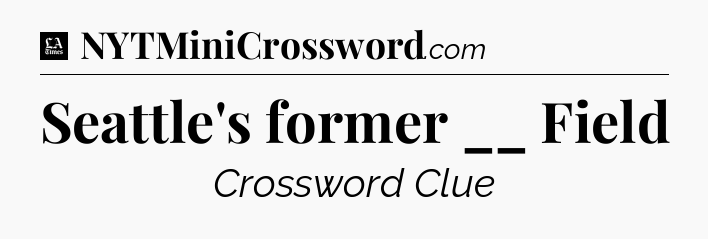 Seattle's former __ Field - LA Times Crossword