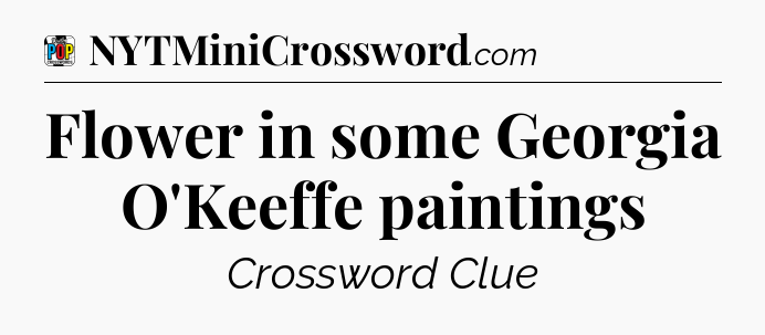 Flower in some Georgia O'Keeffe paintings Crossword Clue