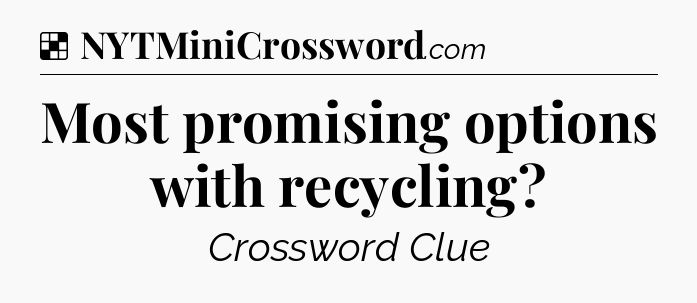 Solution: Most promising options with recycling - NYT Crossword