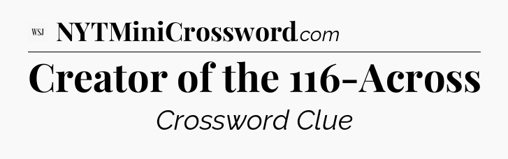 Creator of the 116-Across - WSJ Crossword