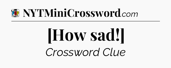 [How sad!] Crossword Clue