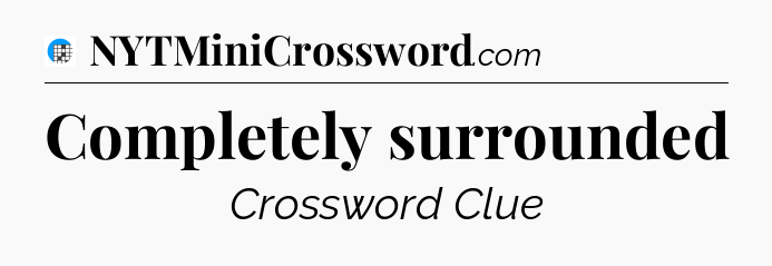Completely surrounded Crossword Clue