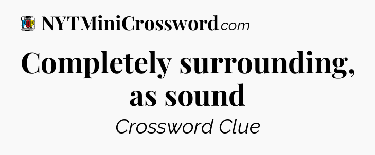 Completely surrounding, as sound Crossword Clue