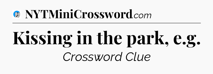 Kissing in the park, e.g Crossword Clue