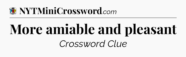 More amiable and pleasant Crossword Clue