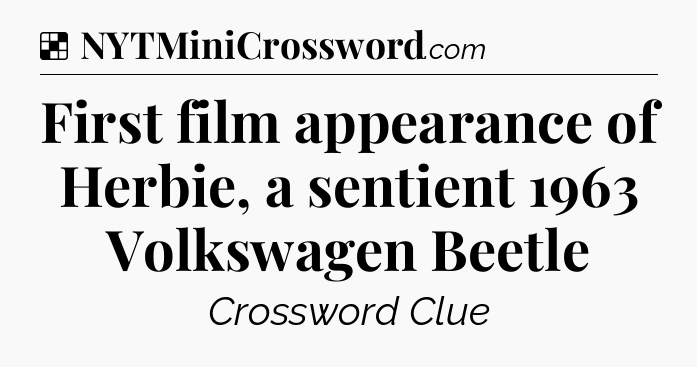Solution: First film appearance of Herbie, a sentient 1963 Volkswagen Beetle - NYT Crossword