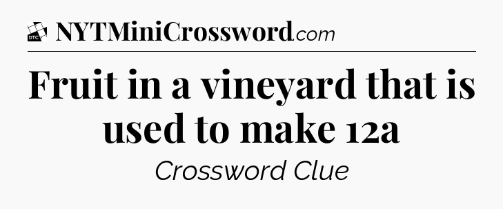 Fruit in a vineyard that is used to make 12a - Daily Themed Classic Crossword