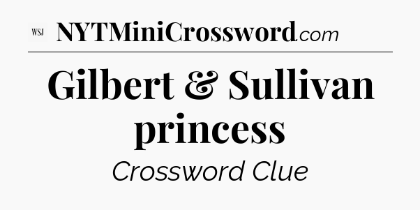Gilbert & Sullivan princess - WSJ Crossword