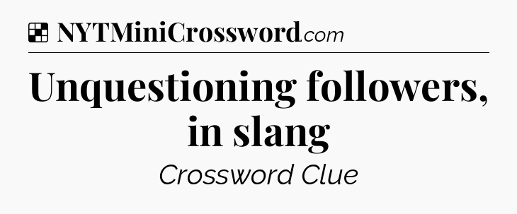 Solution: Unquestioning followers, in slang - NYT Crossword