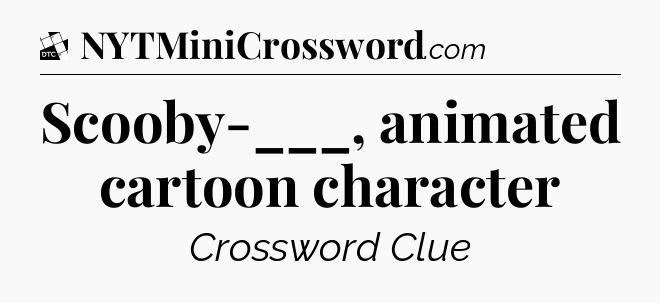 Scooby-___, animated cartoon character - Daily Themed Classic Crossword