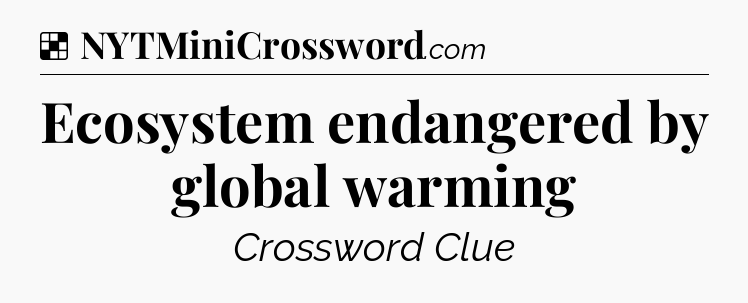 Solution: Ecosystem endangered by global warming - NYT Crossword