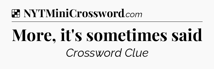 Solution: More, it's sometimes said - NYT Crossword