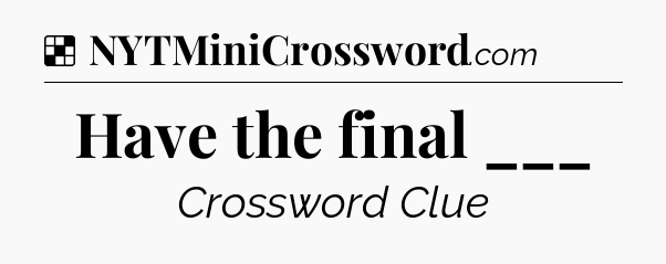 Solution: Have the final ___ - NYT Crossword