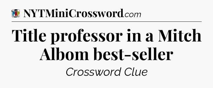 Title professor in a Mitch Albom best-seller Crossword Clue
