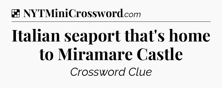 Solution: Italian seaport that's home to Miramare Castle - NYT Crossword