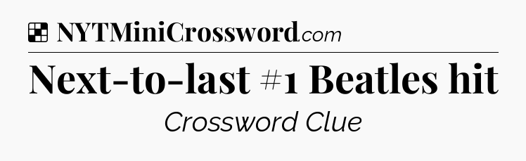 Solution: Next-to-last #1 Beatles hit - NYT Crossword