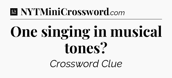 One singing in musical tones - LA Times Crossword