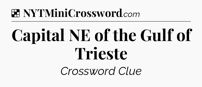 Solution: Capital NE of the Gulf of Trieste - NYT Crossword