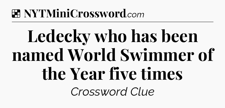Solution: Ledecky who has been named World Swimmer of the Year five times - NYT Crossword
