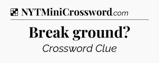 Solution: Break ground - NYT Crossword