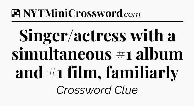 Solution: Singer/actress with a simultaneous #1 album and #1 film, familiarly - NYT Crossword