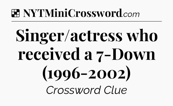 Solution: Singer/actress who received a 7-Down (1996-2002) - NYT Crossword