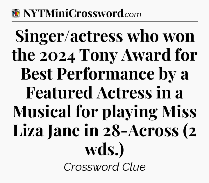 Singer/actress who won the 2024 Tony Award for Best Performance by a Featured Actress in a Musical for playing Miss Liza Jane in 28-Across (2 wds.) Crossword Clue