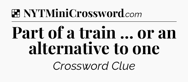 Solution: Part of a train … or an alternative to one - NYT Crossword