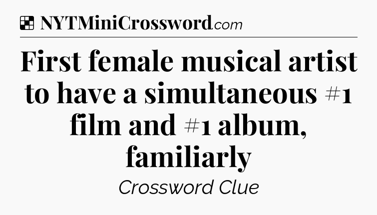 Solution: First female musical artist to have a simultaneous #1 film and #1 album, familiarly - NYT Crossword