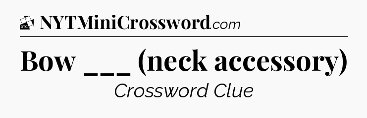 Bow ___ (neck accessory) - Daily Themed Classic Crossword
