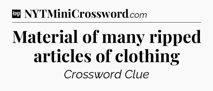 Material of many ripped articles of clothing Crossword Clue