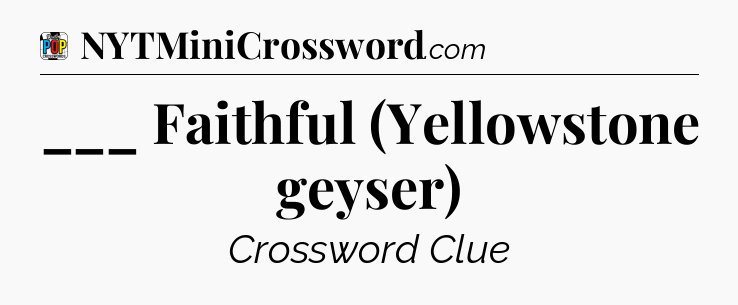 ___ Faithful (Yellowstone geyser) Crossword Clue