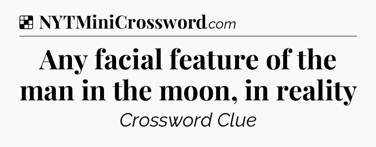 Solution: Any facial feature of the man in the moon, in reality - NYT Crossword