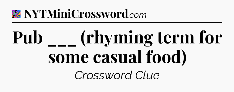 Pub ___ (rhyming term for some casual food) Crossword Clue